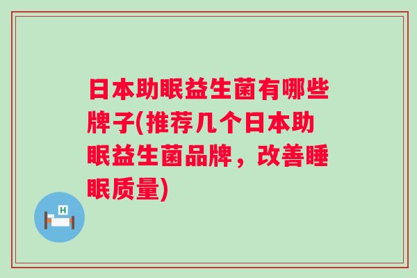 日本助眠益生菌有哪些牌子(推荐几个日本助眠益生菌品牌,改善质量) 日本助眠益生菌有哪些牌子(推荐几个日本助眠益生菌品牌,改善质量)