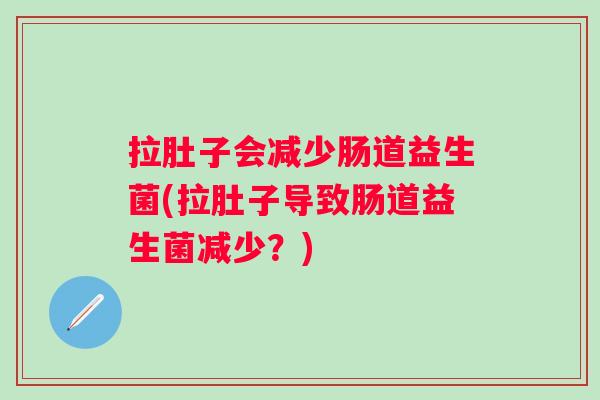 拉肚子会减少肠道益生菌(拉肚子导致肠道益生菌减少？)