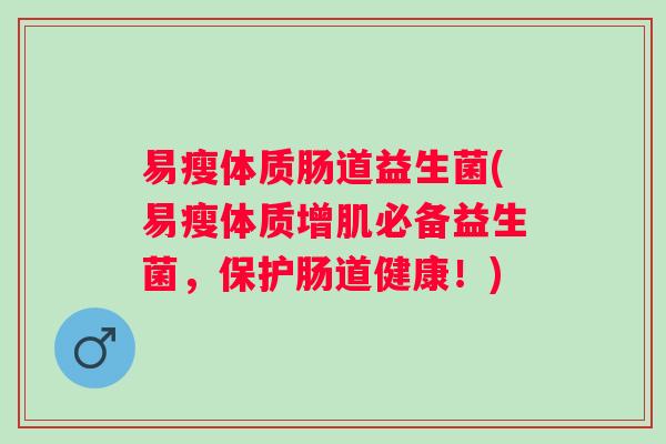 易瘦体质肠道益生菌(易瘦体质增肌必备益生菌,保护肠道健康!) 易瘦体质肠道益生菌(易瘦体质增肌必备益生菌,保护肠道健康!)