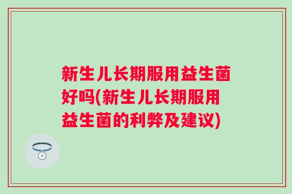 新生儿长期服用益生菌好吗(新生儿长期服用益生菌的利弊及建议)