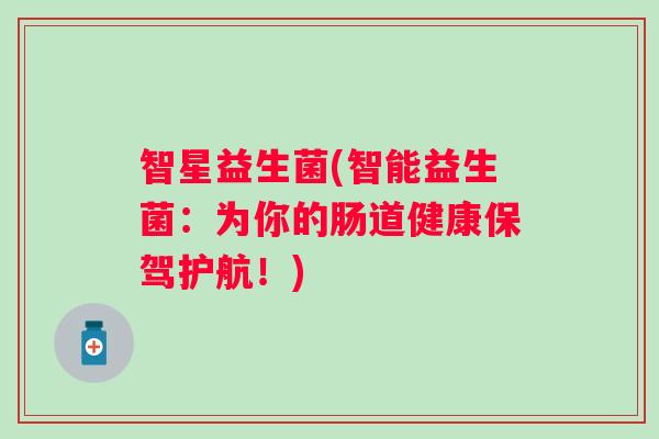 智星益生菌(智能益生菌：为你的肠道健康保驾护航！)