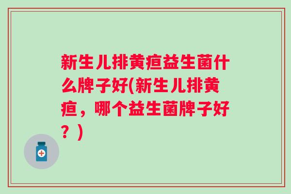 新生儿排黄疸益生菌什么牌子好(新生儿排黄疸，哪个益生菌牌子好？)