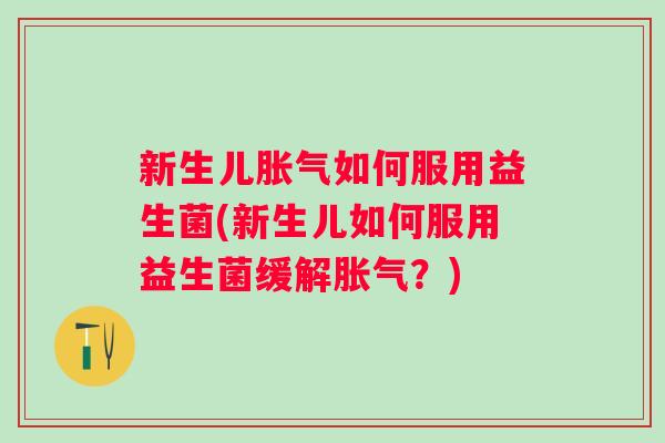 新生儿如何服用益生菌(新生儿如何服用益生菌缓解？)