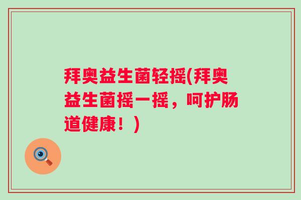 拜奥益生菌轻摇(拜奥益生菌摇一摇，呵护肠道健康！)