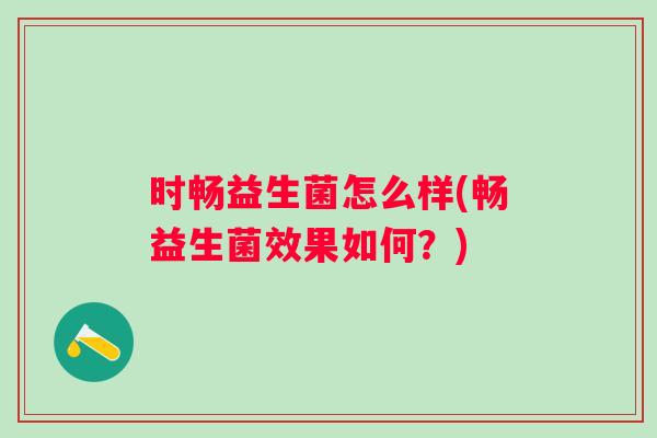 时畅益生菌怎么样(畅益生菌效果如何？)
