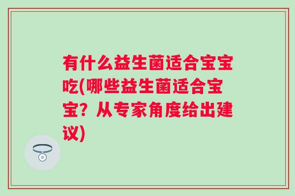 有什么益生菌适合宝宝吃(哪些益生菌适合宝宝？从专家角度给出建议)