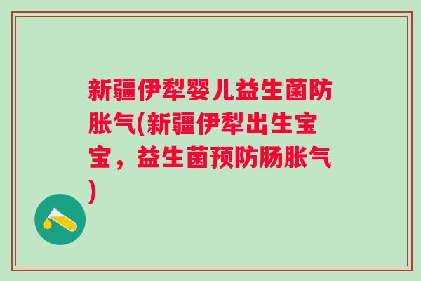 新疆伊犁婴儿益生菌防(新疆伊犁出生宝宝,益生菌肠) 新疆伊犁婴儿益生菌防(新疆伊犁出生宝宝,益生菌肠)