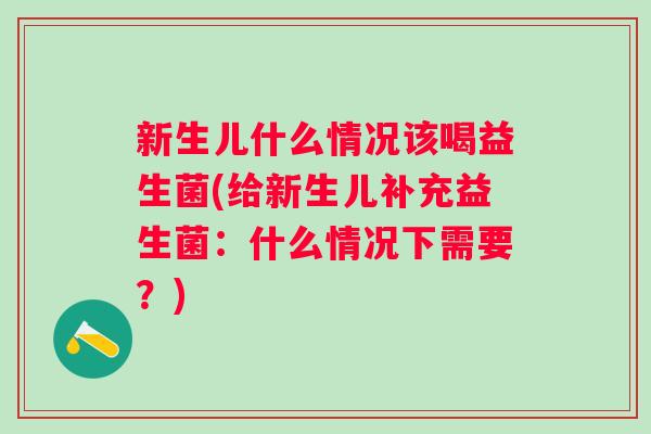 新生儿什么情况该喝益生菌(给新生儿补充益生菌：什么情况下需要？)