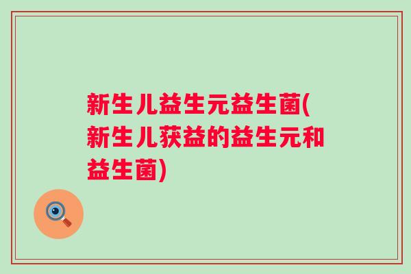 新生儿益生元益生菌(新生儿获益的益生元和益生菌)