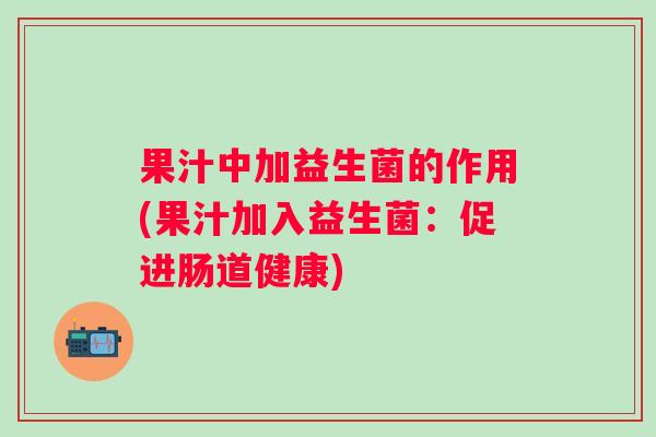 果汁中加益生菌的作用(果汁加入益生菌：促进肠道健康)