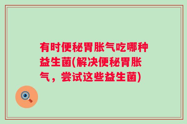 有时胃吃哪种益生菌(解决胃,尝试这些益生菌) 有时胃吃哪种益生菌(解决胃,尝试这些益生菌)