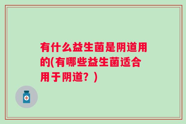 有什么益生菌是用的(有哪些益生菌适合用于？)