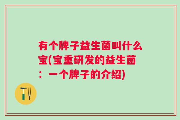 有个牌子益生菌叫什么宝(宝重研发的益生菌：一个牌子的介绍)