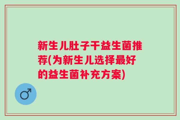 新生儿肚子干益生菌推荐(为新生儿选择好的益生菌补充方案)