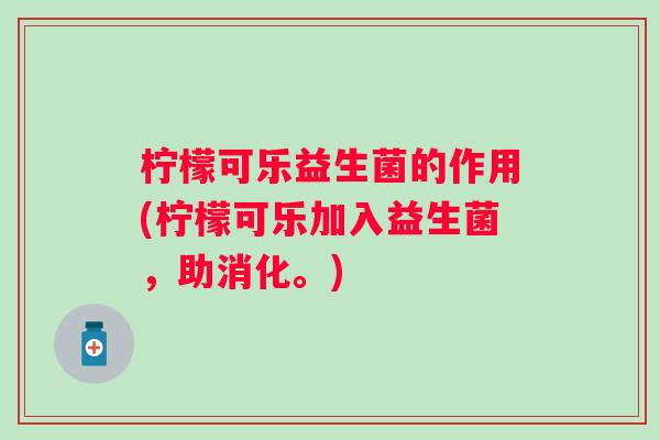 柠檬可乐益生菌的作用(柠檬可乐加入益生菌，助消化。)