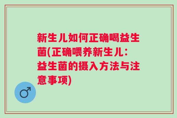 新生儿如何正确喝益生菌(正确喂养新生儿：益生菌的摄入方法与注意事项)