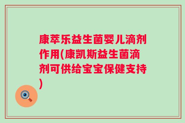 康萃乐益生菌婴儿滴剂作用(康凯斯益生菌滴剂可供给宝宝保健支持) 康萃乐益生菌婴儿滴剂作用(康凯斯益生菌滴剂可供给宝宝保健支持)