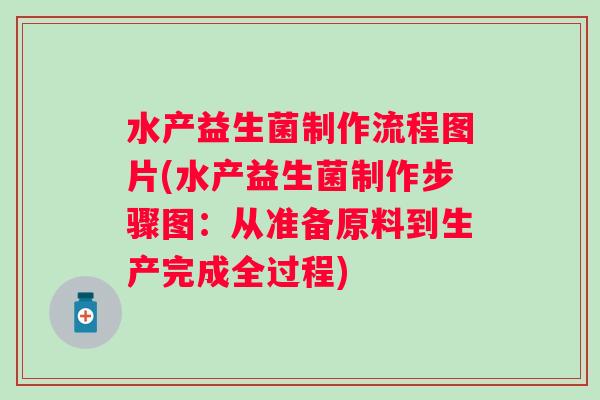 水产益生菌制作流程图片(水产益生菌制作步骤图：从准备原料到生产完成全过程)