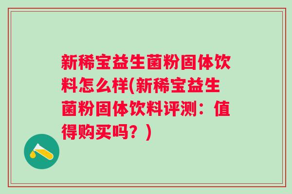 新稀宝益生菌粉固体饮料怎么样(新稀宝益生菌粉固体饮料评测：值得购买吗？)