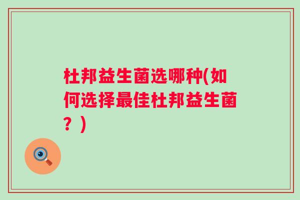 杜邦益生菌选哪种(如何选择佳杜邦益生菌？)