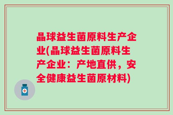 晶球益生菌原料生产企业(晶球益生菌原料生产企业：产地直供，安全健康益生菌原材料)