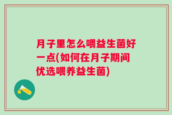 月子里怎么喂益生菌好一点(如何在月子期间优选喂养益生菌) 月子里怎么喂益生菌好一点(如何在月子期间优选喂养益生菌)