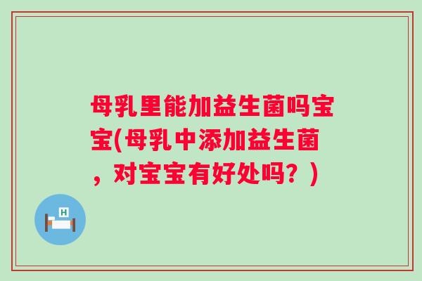 母乳里能加益生菌吗宝宝(母乳中添加益生菌,对宝宝有好处吗?) 母乳里能加益生菌吗宝宝(母乳中添加益生菌,对宝宝有好处吗?)