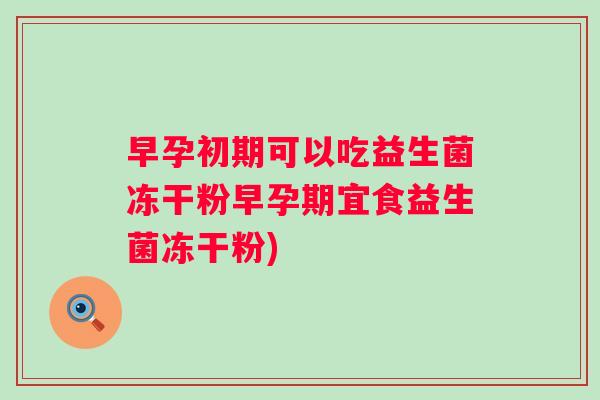 早孕初期可以吃益生菌冻干粉早孕期宜食益生菌冻干粉) 早孕初期可以吃益生菌冻干粉早孕期宜食益生菌冻干粉)