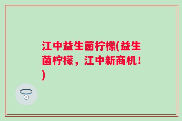 江中益生菌柠檬(益生菌柠檬,江中新商机!) 江中益生菌柠檬(益生菌柠檬,江中新商机!)