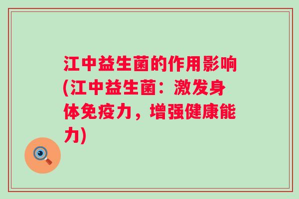 江中益生菌的作用影响(江中益生菌:激发身体力,增强健康能力) 江中益生菌的作用影响(江中益生菌:激发身体力,增强健康能力)