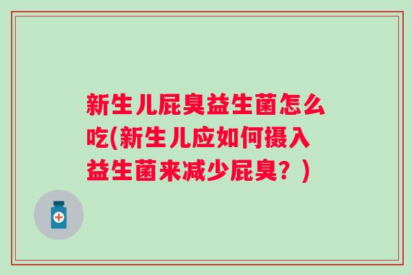 新生儿屁臭益生菌怎么吃(新生儿应如何摄入益生菌来减少屁臭?) 新生儿屁臭益生菌怎么吃(新生儿应如何摄入益生菌来减少屁臭?)