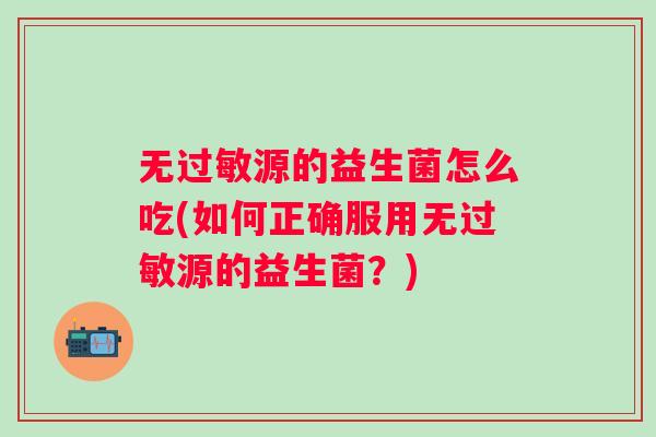 无源的益生菌怎么吃(如何正确服用无源的益生菌？)