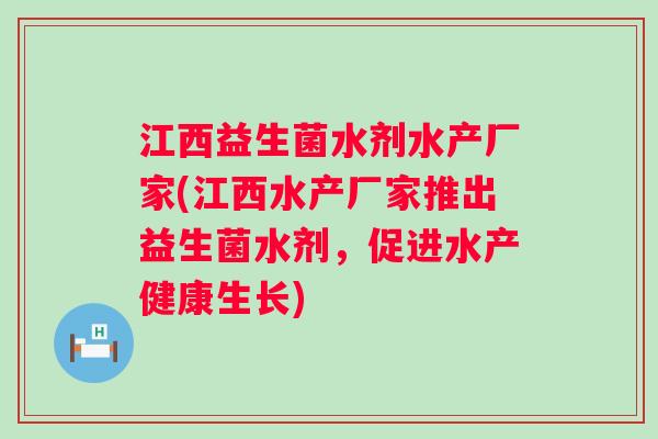 江西益生菌水剂水产厂家(江西水产厂家推出益生菌水剂,促进水产健康生长) 江西益生菌水剂水产厂家(江西水产厂家推出益生菌水剂,促进水产健康生长)