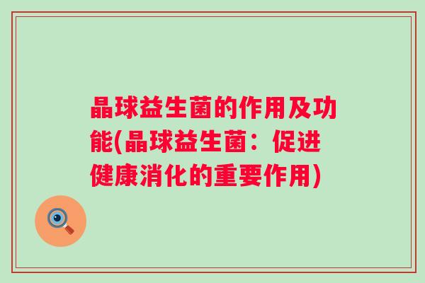 晶球益生菌的作用及功能(晶球益生菌：促进健康消化的重要作用)