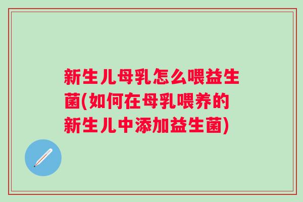 新生儿母乳怎么喂益生菌(如何在母乳喂养的新生儿中添加益生菌) 新生儿母乳怎么喂益生菌(如何在母乳喂养的新生儿中添加益生菌)