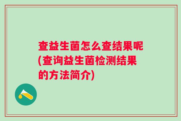 查益生菌怎么查结果呢(查询益生菌检测结果的方法简介)