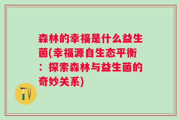 森林的幸福是什么益生菌(幸福源自生态平衡：探索森林与益生菌的奇妙关系)