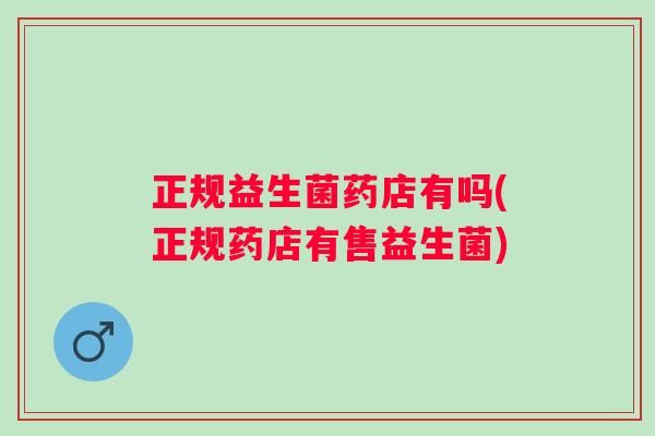 正规益生菌药店有吗(正规药店有售益生菌) 正规益生菌药店有吗(正规药店有售益生菌)