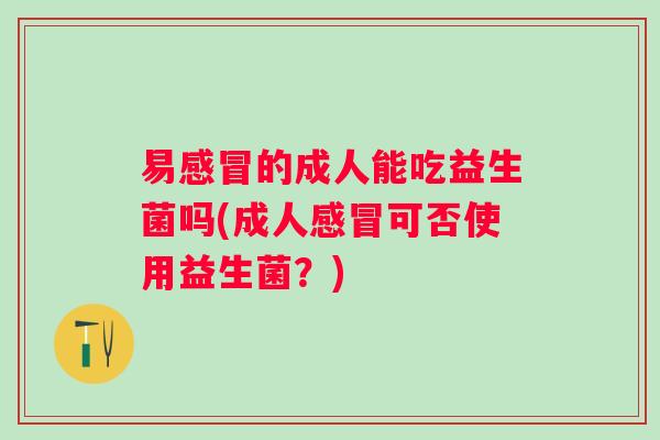 易的成人能吃益生菌吗(成人可否使用益生菌？)