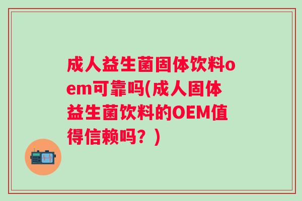 成人益生菌固体饮料oem可靠吗(成人固体益生菌饮料的OEM值得信赖吗?) 成人益生菌固体饮料oem可靠吗(成人固体益生菌饮料的OEM值得信赖吗?)