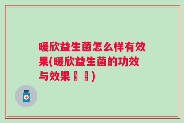 暖欣益生菌怎么样有效果(暖欣益生菌的功效与效果評價) 暖欣益生菌怎么样有效果(暖欣益生菌的功效与效果評價)