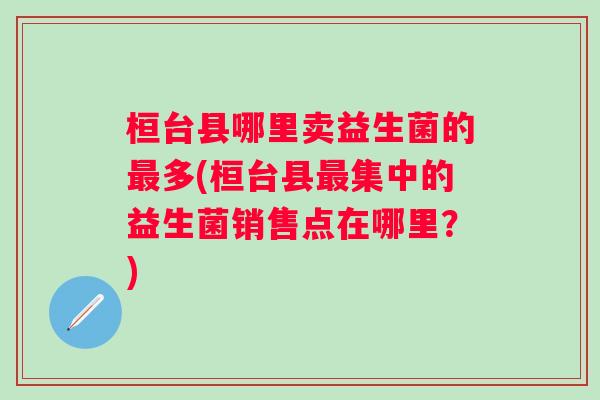 桓台县哪里卖益生菌的多(桓台县集中的益生菌销售点在哪里？)
