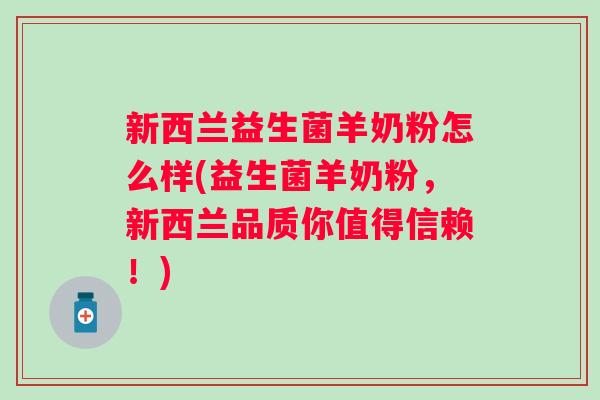 新西兰益生菌羊奶粉怎么样(益生菌羊奶粉，新西兰品质你值得信赖！)