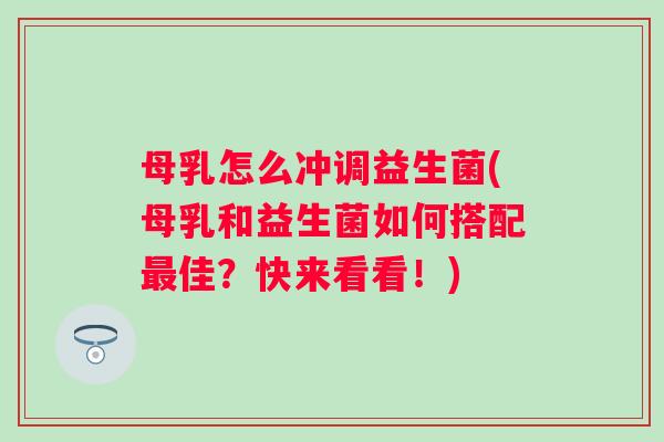 母乳怎么冲调益生菌(母乳和益生菌如何搭配佳?快来看看!) 母乳怎么冲调益生菌(母乳和益生菌如何搭配佳?快来看看!)
