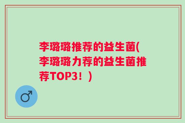 李璐璐推荐的益生菌(李璐璐力荐的益生菌推荐TOP3！)