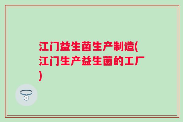 江门益生菌生产制造(江门生产益生菌的工厂) 江门益生菌生产制造(江门生产益生菌的工厂)