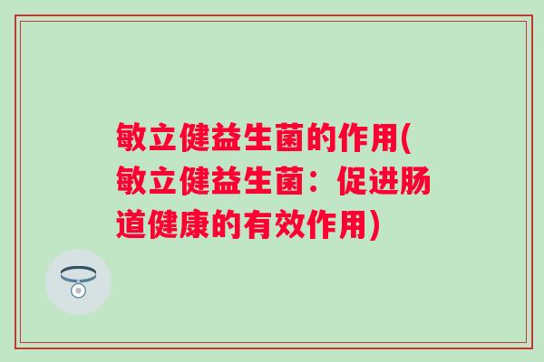 敏立健益生菌的作用(敏立健益生菌:促进肠道健康的有效作用) 敏立健益生菌的作用(敏立健益生菌:促进肠道健康的有效作用)