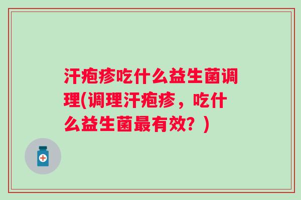 汗疱疹吃什么益生菌调理(调理汗疱疹,吃什么益生菌有效?) 汗疱疹吃什么益生菌调理(调理汗疱疹,吃什么益生菌有效?)