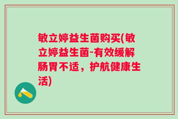 敏立婷益生菌购买(敏立婷益生菌-有效缓解肠胃不适，护航健康生活)