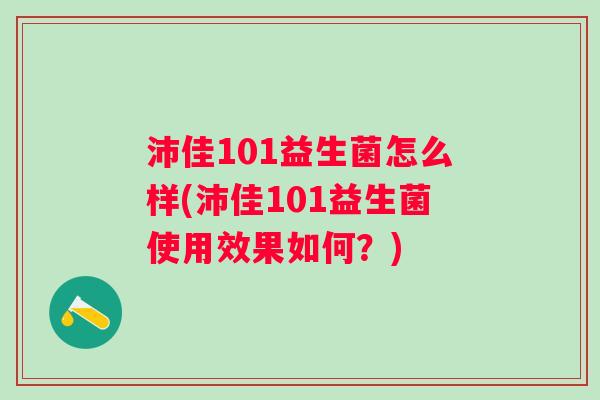 沛佳101益生菌怎么样(沛佳101益生菌使用效果如何?) 沛佳101益生菌怎么样(沛佳101益生菌使用效果如何?)